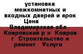 установка межкомнатных и входных дверей и арок › Цена ­ 1 200 - Владимирская обл., Ковровский р-н, Ковров г. Строительство и ремонт » Услуги   